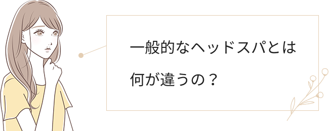 一般的なヘッドスパと何が違うの